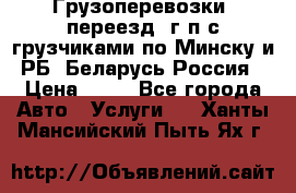 Грузоперевозки, переезд, г/п с грузчиками по Минску и РБ, Беларусь-Россия › Цена ­ 13 - Все города Авто » Услуги   . Ханты-Мансийский,Пыть-Ях г.